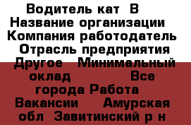 Водитель кат."ВCE › Название организации ­ Компания-работодатель › Отрасль предприятия ­ Другое › Минимальный оклад ­ 20 000 - Все города Работа » Вакансии   . Амурская обл.,Завитинский р-н